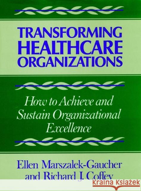 Transforming Healthcare Organizations Ellen Marszalek-Gaucher Richard J. Coffey Marszalek 9781555422509 John Wiley & Sons