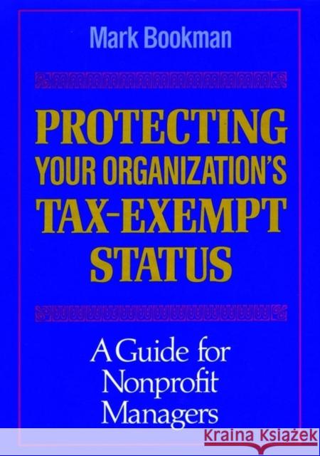 Protecting Your Organization's Tax-Exempt Status: A Guide for Nonprofit Managers Bookman, Mark 9781555424329 Jossey-Bass