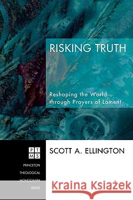 Risking Truth: Reshaping the World Through Prayers of Lament Scott A. Ellington 9781556352638 Pickwick Publications