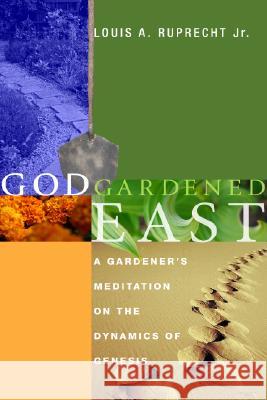 God Gardened East: A Gardener's Meditation on the Dynamics of Genesis Louis A., Jr. Ruprecht 9781556354342 Cascade Books