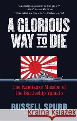 A Glorious Way to Die: The Kamikaze Mission of the Battleship Yamato Spurr, Russell 9781557049131 Newmarket Press