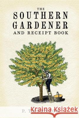 Southern Gardener and Receipt Book: Containing Directions for Gardening Phineas Thornton 9781557091918 Applewood Books