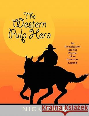 The Western Pulp Hero: An Investigation Into the Psyche of an American Legend Carr, Nick 9781557420329 Borgo Press