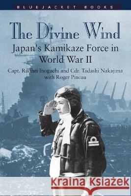 Divine Wind: Japan's Kamikaze Force in World War II Inoguchi, Capt Rikihei 9781557503947 US Naval Institute Press