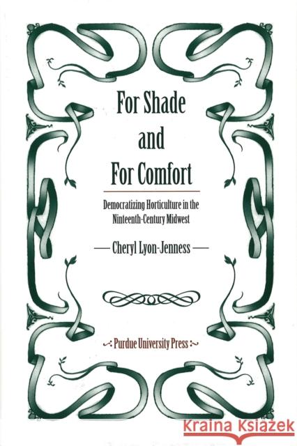 For Shade and for Comfort: Democratizing Horticulture in the Nineteenth-Century Midwest Lyon-Jenness, Cheryl 9781557532862 Purdue University Press