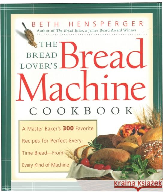 The Bread Lover's Bread Machine Cookbook: A Master Baker's 300 Favorite Recipes for Perfect-Every-Time Bread-From Every Kind of Machine Hensperger, Beth 9781558321564 Harvard Common Press