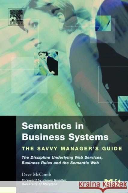 Semantics in Business Systems: The Savvy Manager's Guide Dave McComb (President, Semantic Arts, Inc., Fort Collins, Colorado, U.S.A.) 9781558609174 Elsevier Science & Technology