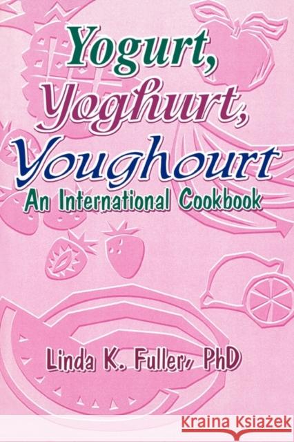 Yogurt, Yoghurt, Youghourt: An International Cookbook Fuller, Linda K. 9781560220336 Food Products Press