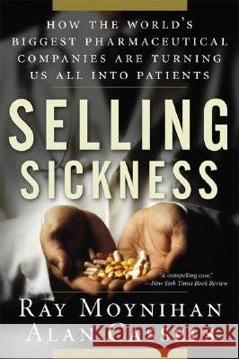 Selling Sickness: How the World's Biggest Pharmaceutical Companies Are Turning Us All Into Patients Ray Moynihan Alan Cassels 9781560258568 Nation Books