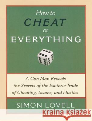 How to Cheat at Everything: A Con Man Reveals the Secrets of the Esoteric Trade of Cheating, Scams, and Hustles Simon Lovell 9781560259732 Thunder's Mouth Press