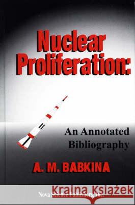 Nuclear Proliferation: An Annotated Bibliography A M Babkina 9781560726463 Nova Science Publishers Inc