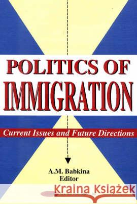 Politics of Immigration: Current Issues & Future Directions A M Babkina 9781560727330 Nova Science Publishers Inc