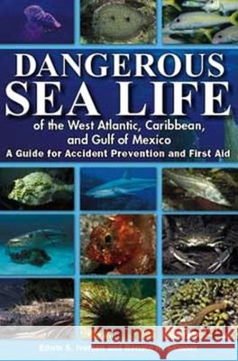 Dangerous Sea Life of the West Atlantic, Caribbean, and Gulf of Mexico: A Guide for Accident Prevention and First Aid Edwin S. Iversen Renate H. Skinner 9781561643707 Pineapple Press (FL)