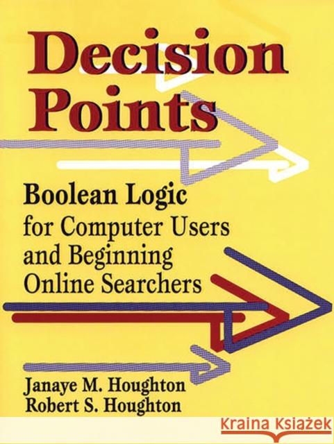 Decision Points: Boolean Logic for Computer Users and Beginning Online Searchers Houghton, Janaye M. 9781563086724 Libraries Unlimited