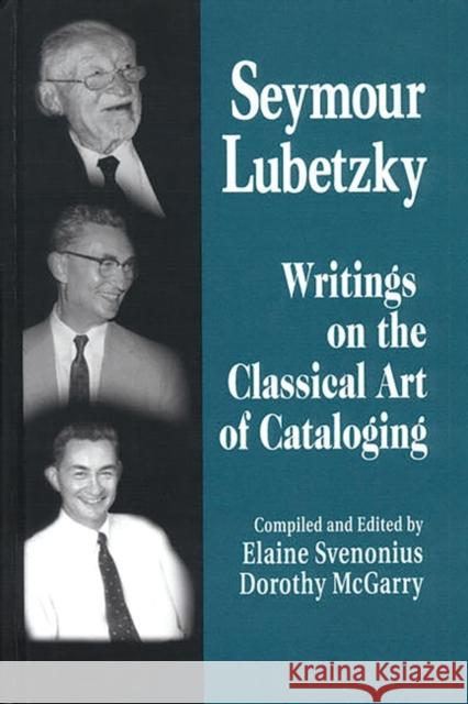 Seymour Lubetzky: Writings on the Classical Art of Cataloging Svenonius, Elaine 9781563089329 Libraries Unlimited