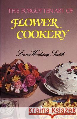 The Forgotten Art of Flower Cookery Smith, Leona Woodring 9781565545267 Pelican Publishing Company
