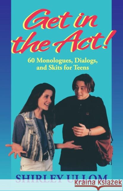 Get in the Act!: Sixty Monologs, Dialogs, and Skits for Teens Ullom, Shirley 9781566080071 Meriwether Publishing
