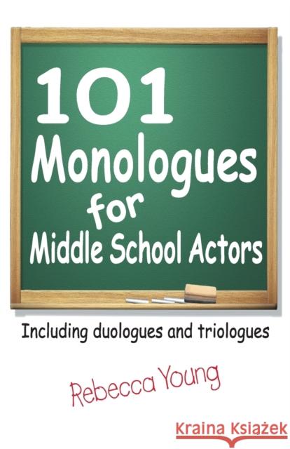 101 Monologues for Middle School Actors: Including Duologues and Triologues Young, Rebecca 9781566081559 Meriwether Publishing