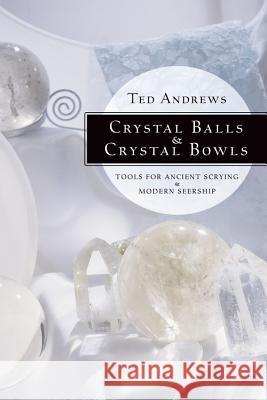 Crystal Balls & Crystal Bowls: Tools for Ancient Scrying & Modern Seership Andrews, Ted 9781567180268 Llewellyn Publications