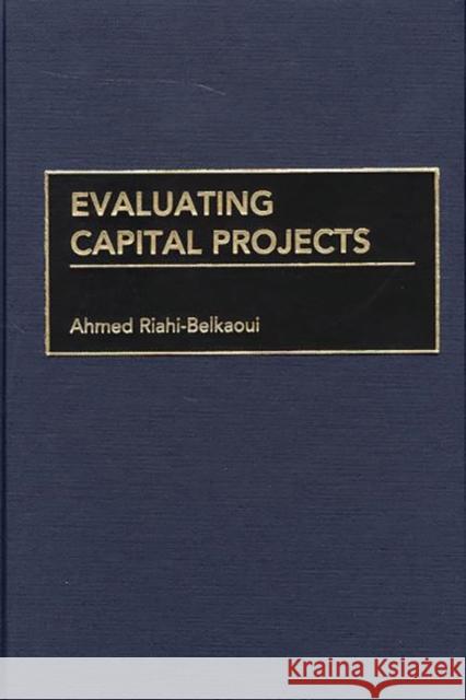 Evaluating Capital Projects Ahmed Riahi-Belkaoui 9781567203578 Quorum Books