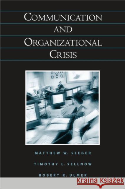 Communication and Organizational Crisis Matthew W. Seeger Timothy L. Sellnow Robert R. Ulmer 9781567205343 Praeger Publishers