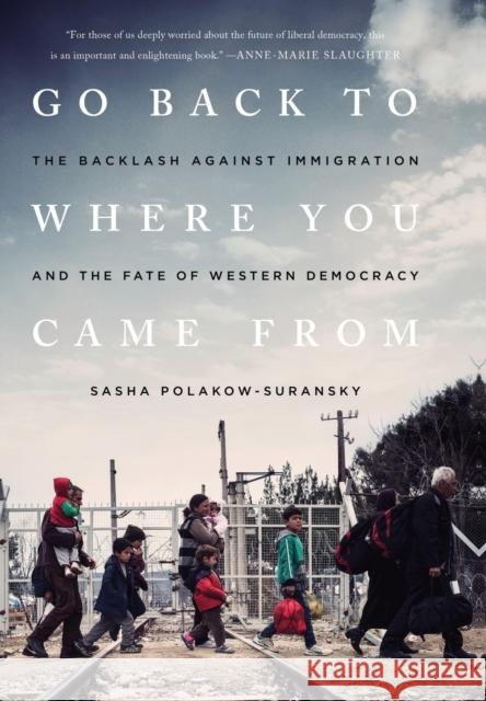 Go Back to Where You Came From: The Backlash Against Immigration and the Fate of Western Democracy Sasha Polakow-Suransky 9781568585925 Avalon Publishing Group