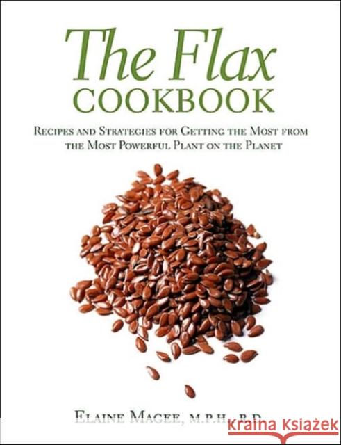 The Flax Cookbook: Recipes and Strategies to Get the Most from the Most Powerful Plant on the Planet Magee, Elaine 9781569245071 Marlowe & Company