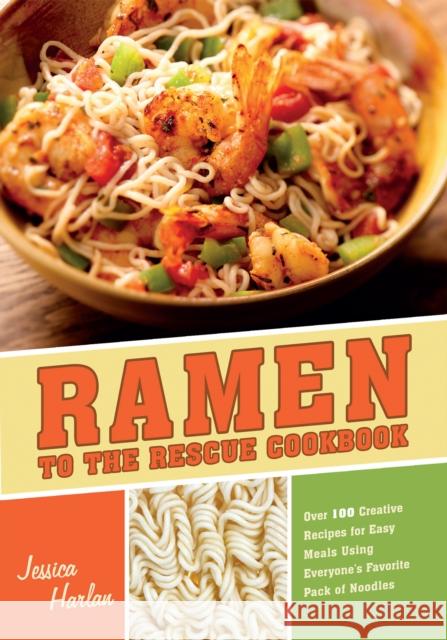Ramen to the Rescue Cookbook: Over 100 Creative Recipes for Easy Meals Using Everyone's Favorite Pack of Noodles Harlan, Jessica 9781569759905 Ulysses Press
