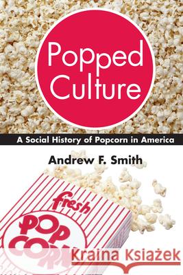 Popped Culture: A Social History of Popcorn in America Smith, Andrew F. 9781570033001 University of South Carolina Press