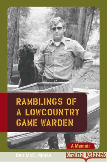Ramblings of a Lowcountry Game Warden: A Memoir Moise, Ben MCC 9781570037283 University of South Carolina Press