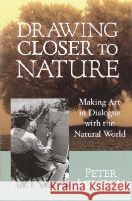 Drawing Closer to Nature: Making Art in Dialogue with the Natural World London, Peter 9781570628542 Shambhala Publications