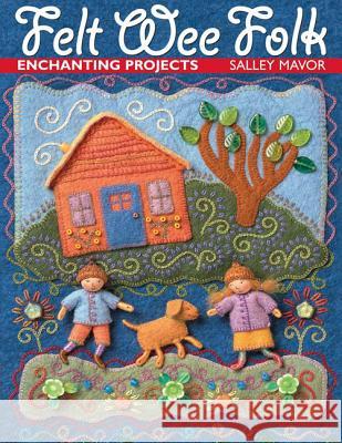Felt Wee Folk: Enchanting Projects Salley Mavor 9781571201935 C & T Publishing