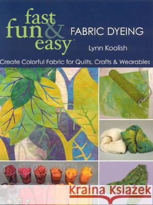 Fast, Fun and Easy Fabric Dyeing Lynn Koolish 9781571205087 C & T Publishing