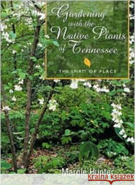 Gardening with the Native Plants of Tenn: The Spirit of Place Hunter, Margie 9781572331556 University of Tennessee Press