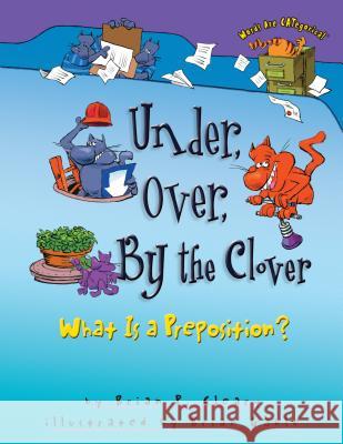 Under, Over, by the Clover: What Is a Preposition? Brian P. Cleary Brian Gable 9781575052014 Carolrhoda Books