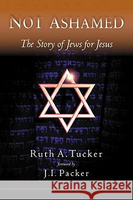 Not Ashamed: The Story of Jews for Jesus Ruth A. Tucker J. I. Packer 9781576737002 Multnomah Publishers