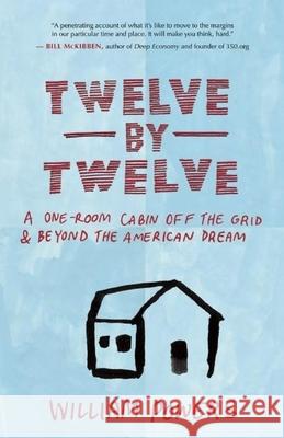 Twelve by Twelve: A One-Room Cabin Off the Grid & Beyond the American Dream William, Jr. Powers 9781577318972 New World Library