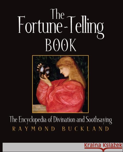 The Fortune-Telling Book: The Encyclopedia of Divination and Soothsaying Raymond Buckland 9781578591473 Visible Ink Press