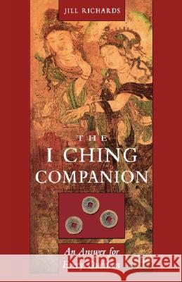 I Ching Companion: An Answer for Every Question Richards, Jill 9781578631308 Weiser Books
