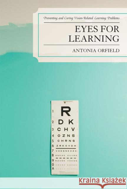 Eyes for Learning: Preventing and Curing Vision-Related Learning Problems Orfield, Antonia 9781578865963 Rowman & Littlefield Education