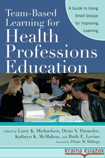 Team-Based Learning for Health Professions Education: A Guide to Using Small Groups for Improving Learning Michaelsen, Larry K. 9781579222482 Stylus Publishing (VA)