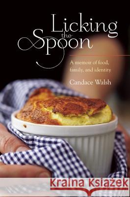 Licking the Spoon: A Memoir of Food, Family, and Identity Candace Walsh 9781580053914 Seal Press (CA)