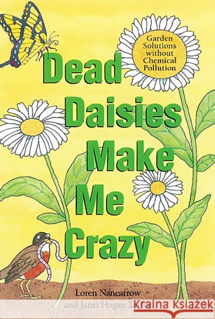 Dead Daisies Make Me Crazy: Garden Solutions Without Chemical Pollution Loren Nancarrow Janet Hogan Taylor 9781580081566 Ten Speed Press