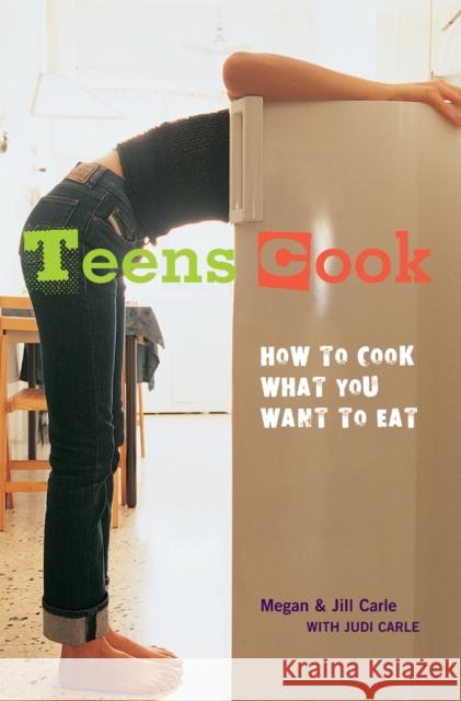 Teens Cook: How to Cook What You Want to Eat Megan Carle Jill Carle Judi Carle 9781580085847 Ten Speed Press