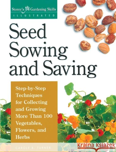 Seed Sowing and Saving: Step-By-Step Techniques for Collecting and Growing More Than 100 Vegetables, Flowers, and Herbs Carole B. Turner 9781580170017 Storey Publishing