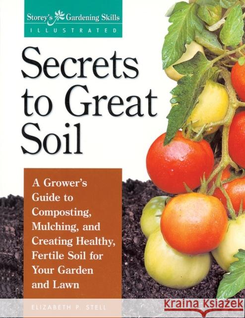 Secrets to Great Soil: A Grower's Guide to Composting, Mulching, and Creating Healthy, Fertile Soil for Your Garden and Lawn Stell, Elizabeth 9781580170086 Storey Publishing