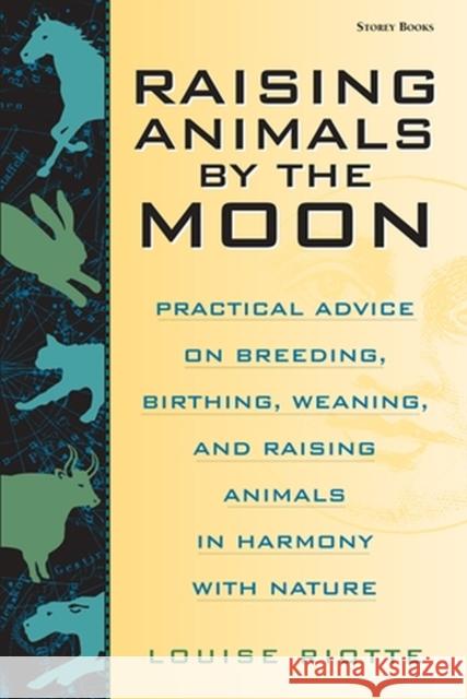 Raising Animals by the Moon: Practical Advice on Breeding, Birthing, Weaning, and Raising Animals in Harmony with Nature Louise Riotte 9781580170680 Storey Books