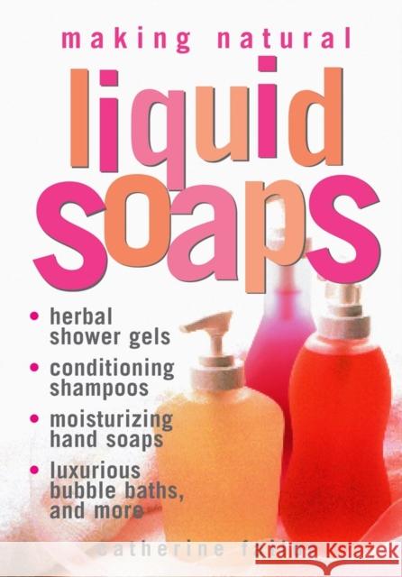 Making Natural Liquid Soaps: Herbal Shower Gels, Conditioning Shampoos, Moisturizing Hand Soaps, Luxurious Bubble Baths, and More Failor, Catherine 9781580172431 Storey Publishing