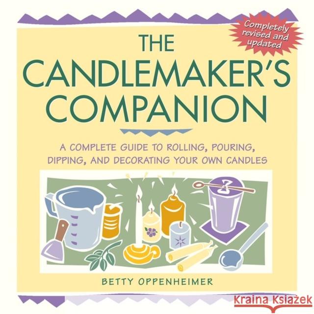 The Candlemaker's Companion: A Complete Guide to Rolling, Pouring, Dipping, and Decorating Your Own Candles Betty Oppenheimer 9781580173667 Storey Publishing