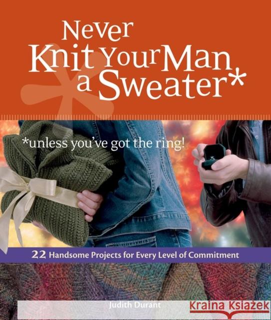 Never Knit Your Man a Sweater *unless you've got the ring!: 22 Handsome Projects for Every Level of Commitment Durant, Judith 9781580176460 Storey Publishing